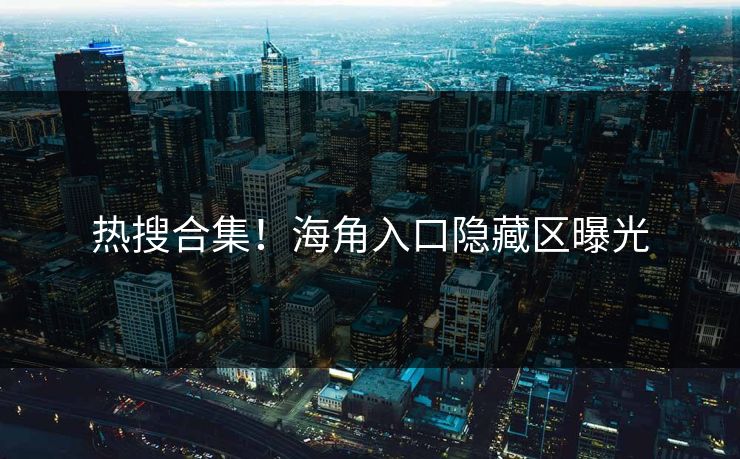 热搜合集！海角入口隐藏区曝光