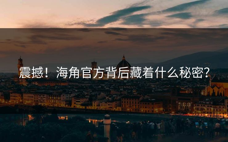 震撼！海角官方背后藏着什么秘密？
