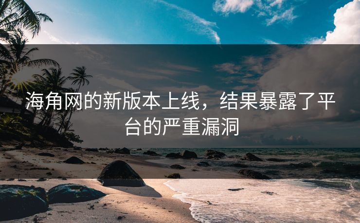海角网的新版本上线，结果暴露了平台的严重漏洞