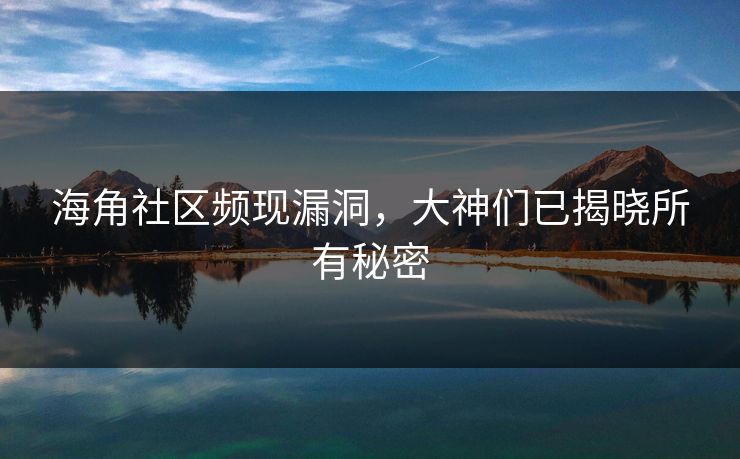 海角社区频现漏洞，大神们已揭晓所有秘密