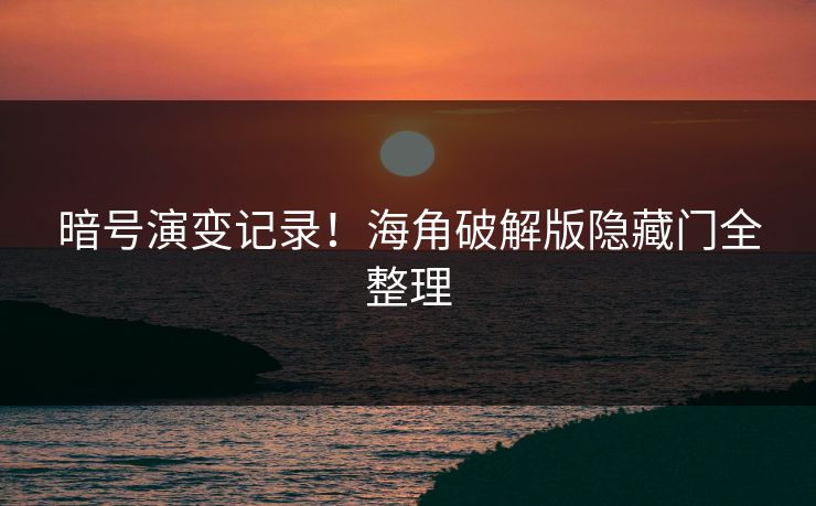 暗号演变记录！海角破解版隐藏门全整理