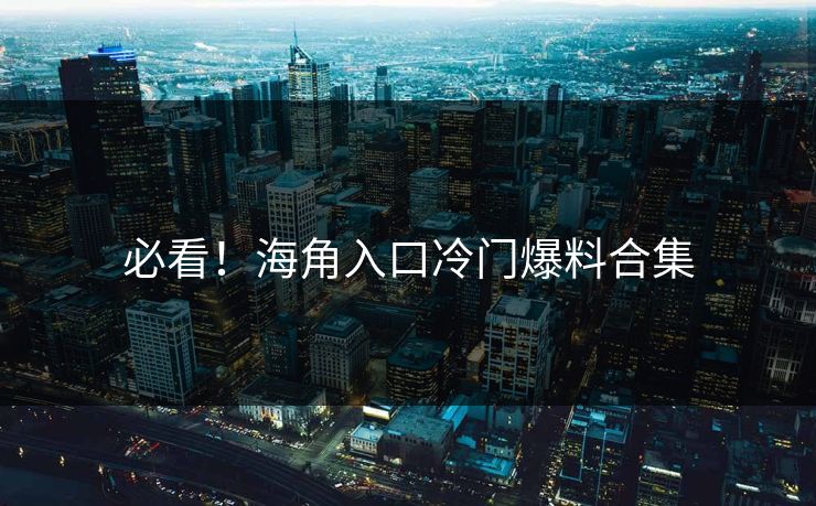 必看！海角入口冷门爆料合集