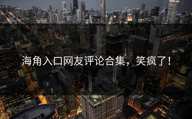 海角入口网友评论合集，笑疯了！