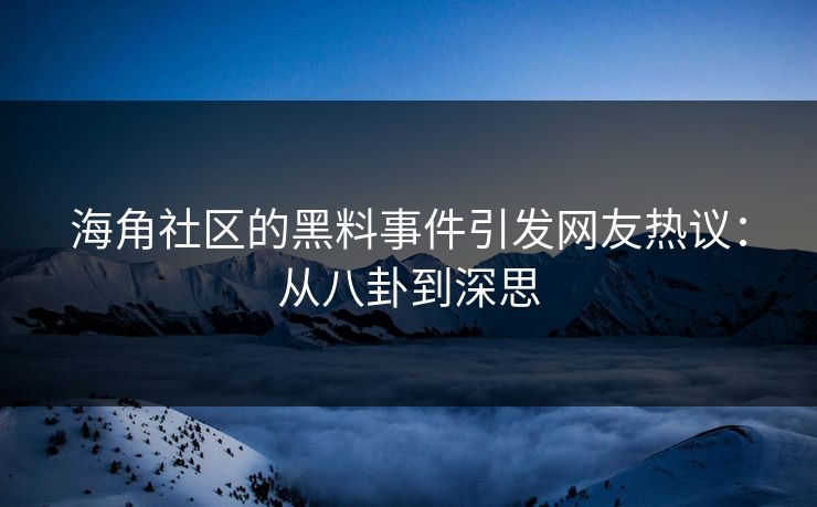 海角社区的黑料事件引发网友热议：从八卦到深思