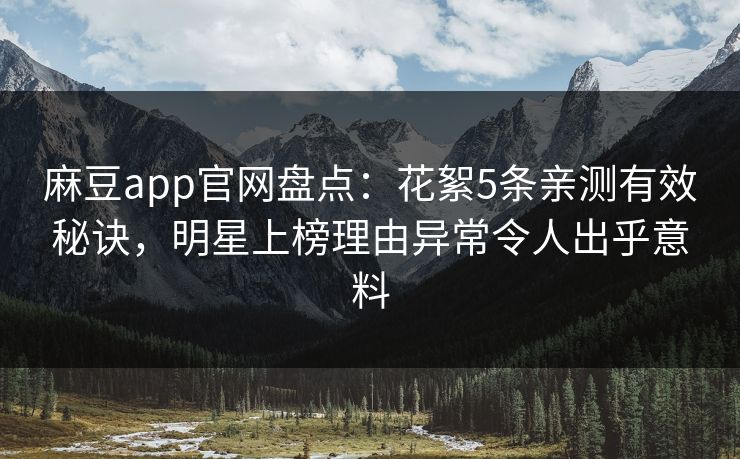 麻豆app官网盘点：花絮5条亲测有效秘诀，明星上榜理由异常令人出乎意料