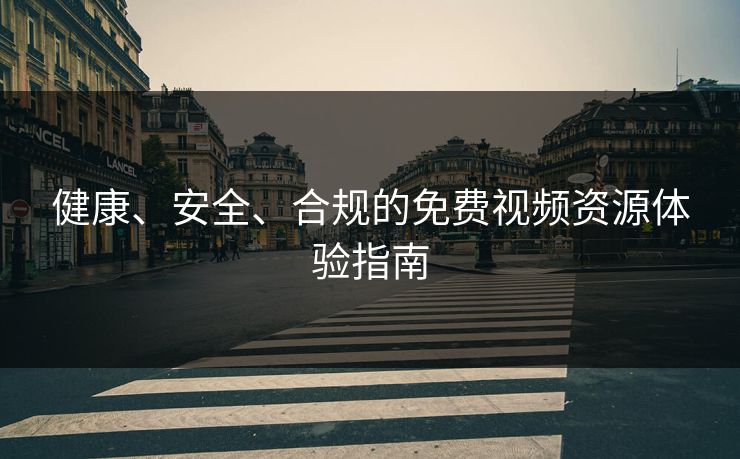 健康、安全、合规的免费视频资源体验指南