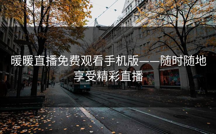 暖暖直播免费观看手机版——随时随地享受精彩直播