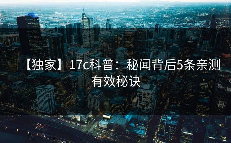 【独家】17c科普：秘闻背后5条亲测有效秘诀