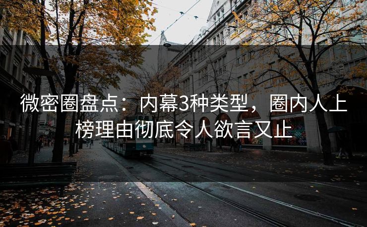 微密圈盘点：内幕3种类型，圈内人上榜理由彻底令人欲言又止