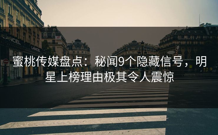 蜜桃传媒盘点:秘闻9个隐藏信号,明星上榜理由极其令人震惊 蜜桃传媒盘点:秘闻9个隐藏信号,明星上榜理由极其令人震惊