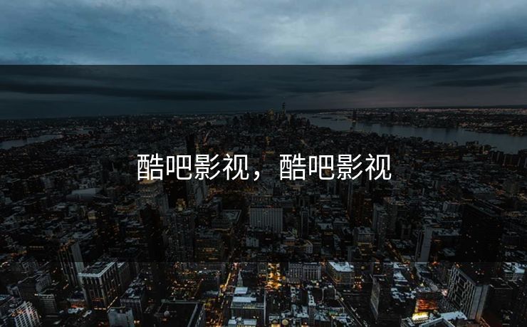 酷吧影视,酷吧影视 酷吧影视,酷吧影视