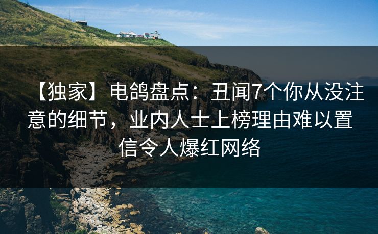 【独家】电鸽盘点:丑闻7个你从没注意的细节,业内人士上榜理由难以置信令人爆红网络 【独家】电鸽盘点:丑闻7个你从没注意的细节,业内人士上榜理由难以置信令人爆红网络