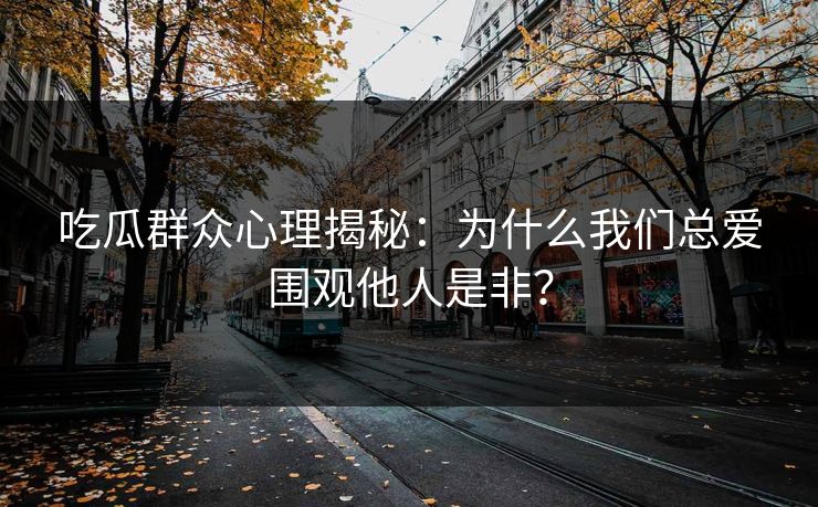 吃瓜群众心理揭秘:为什么我们总爱围观他人是非? 吃瓜群众心理揭秘:为什么我们总爱围观他人是非?