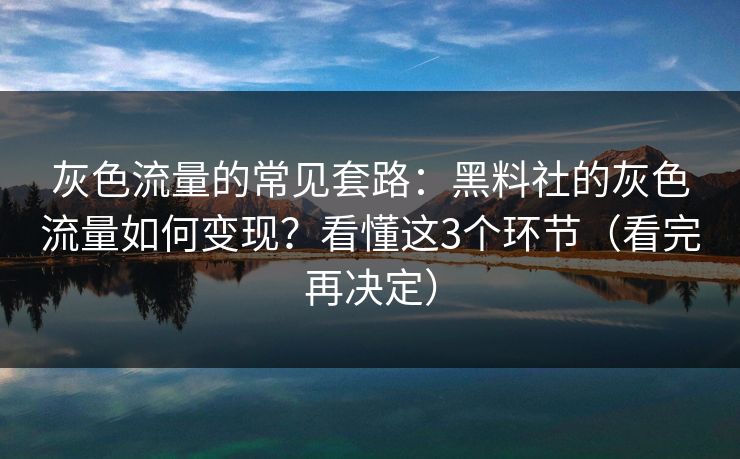 灰色流量的常见套路：黑料社的灰色流量如何变现？看懂这3个环节（看完再决定）