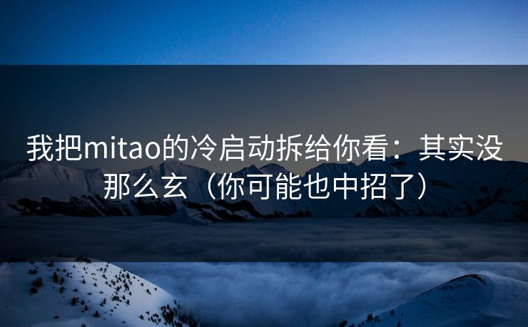 我把mitao的冷启动拆给你看：其实没那么玄（你可能也中招了）